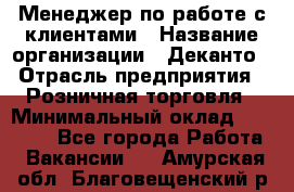 Менеджер по работе с клиентами › Название организации ­ Деканто › Отрасль предприятия ­ Розничная торговля › Минимальный оклад ­ 25 000 - Все города Работа » Вакансии   . Амурская обл.,Благовещенский р-н